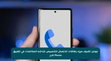 جوجل تضيف ميزة بطاقات الاتصال لتخصيص شاشة المكالمات في تطبيق Phone الآن